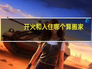 开火和入住哪个算搬家