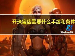 开珠宝店需要什么手续和条件