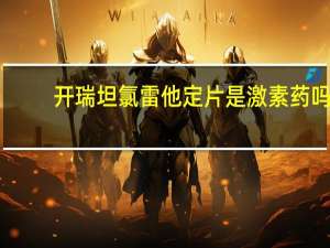 开瑞坦氯雷他定片是激素药吗（开瑞坦氯雷他定片）