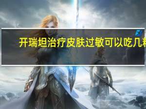 开瑞坦治疗皮肤过敏可以吃几粒（开瑞坦治疗皮肤过敏）