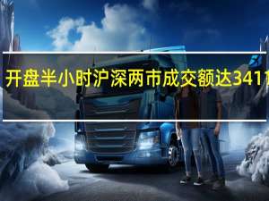 开盘半小时沪深两市成交额达3411亿元
