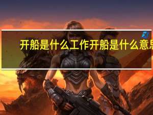 开船是什么工作 开船是什么意思