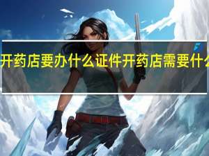 开药店要办什么证件 开药店需要什么手续