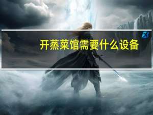 开蒸菜馆需要什么设备