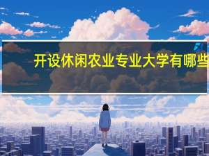 开设休闲农业专业大学有哪些
