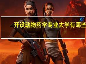 开设动物药学专业大学有哪些
