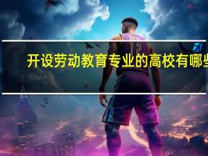开设劳动教育专业的高校有哪些