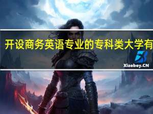 开设商务英语专业的专科类大学有几所