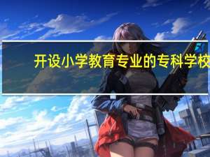 开设小学教育专业的专科学校