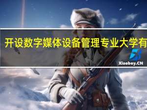开设数字媒体设备管理专业大学有哪些