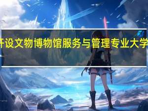 开设文物博物馆服务与管理专业大学有哪些