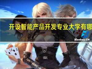 开设智能产品开发专业大学有哪些