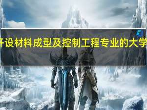 开设材料成型及控制工程专业的大学有哪些