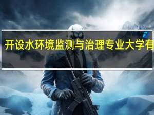 开设水环境监测与治理专业大学有哪些