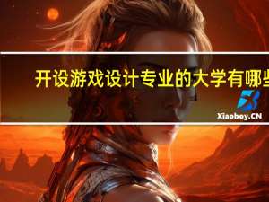 开设游戏设计专业的大学有哪些