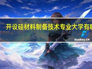 开设硅材料制备技术专业大学有哪些
