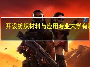 开设纺织材料与应用专业大学有哪些