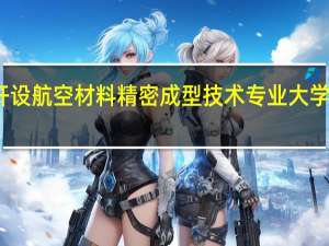 开设航空材料精密成型技术专业大学有哪些