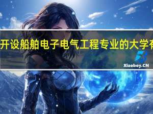 开设船舶电子电气工程专业的大学有哪些