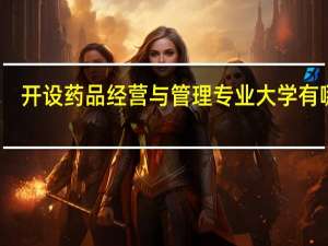 开设药品经营与管理专业大学有哪些