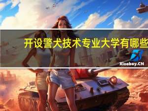 开设警犬技术专业大学有哪些
