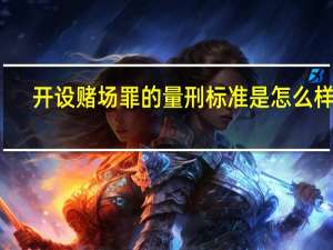开设赌场罪的量刑标准是怎么样的