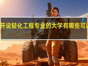 开设轻化工程专业的大学有哪些可以选择