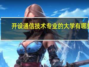 开设通信技术专业的大学有哪些