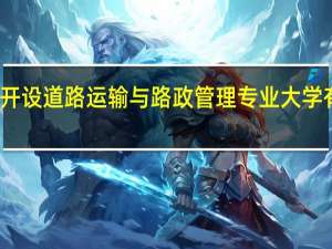 开设道路运输与路政管理专业大学有哪些
