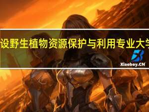 开设野生植物资源保护与利用专业大学有哪些