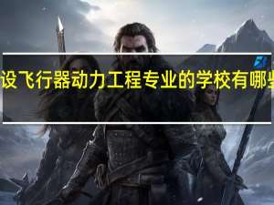 开设飞行器动力工程专业的学校有哪些比较好