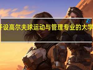 开设高尔夫球运动与管理专业的大学有哪些
