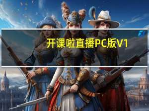 开课啦直播PC版 V1.1.1 官方最新版（开课啦直播PC版 V1.1.1 官方最新版功能简介）
