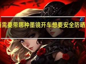 开车想要安全防晒需要带哪种墨镜 开车想要安全防晒蚂蚁庄园12月26日答案