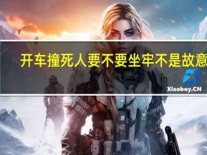 开车撞死人要不要坐牢不是故意的