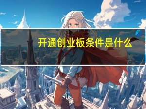 开通创业板条件是什么？我们如何才能在创业板开户？