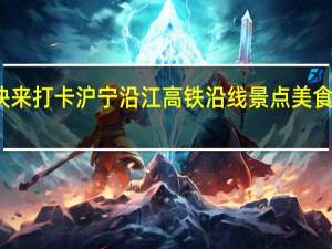 开通啦！快来打卡沪宁沿江高铁沿线景点美食 到底什么情况嘞