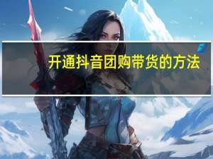 开通抖音团购带货的方法 - qq互赞群在哪里_最适合男生抖音昵称