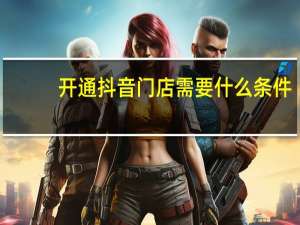 开通抖音门店需要什么条件