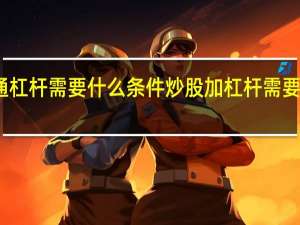 开通杠杆需要什么条件 炒股加杠杆需要什么条件