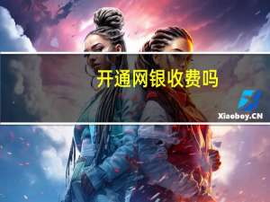 开通网银收费吗（开通网银收费吗）