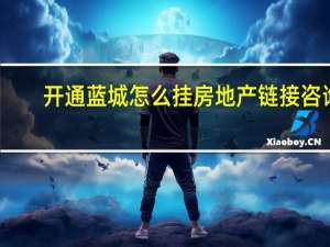 开通蓝城怎么挂房地产链接咨询