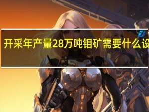 开采年产量28万吨钼矿需要什么设备呢