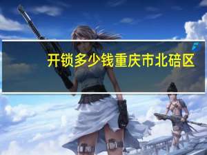 开锁多少钱重庆市北碚区（开锁多少钱）