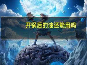 开锅后的油还能用吗