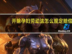 开除孕妇劳动法怎么规定赔偿