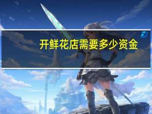 开鲜花店需要多少资金