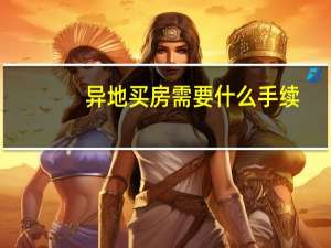 异地买房需要什么手续