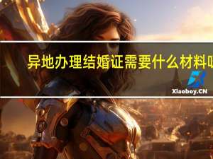 异地办理结婚证需要什么材料呀