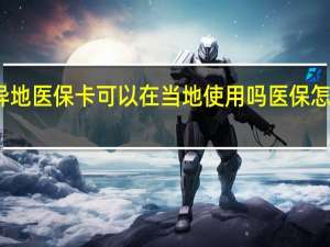 异地医保卡可以在当地使用吗　医保怎么备案